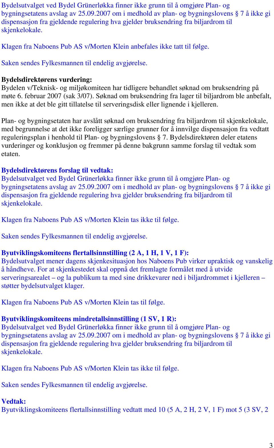 Klagen fra Naboens Pub AS v/morten Klein anbefales ikke tatt til følge. Saken sendes Fylkesmannen til endelig avgjørelse.