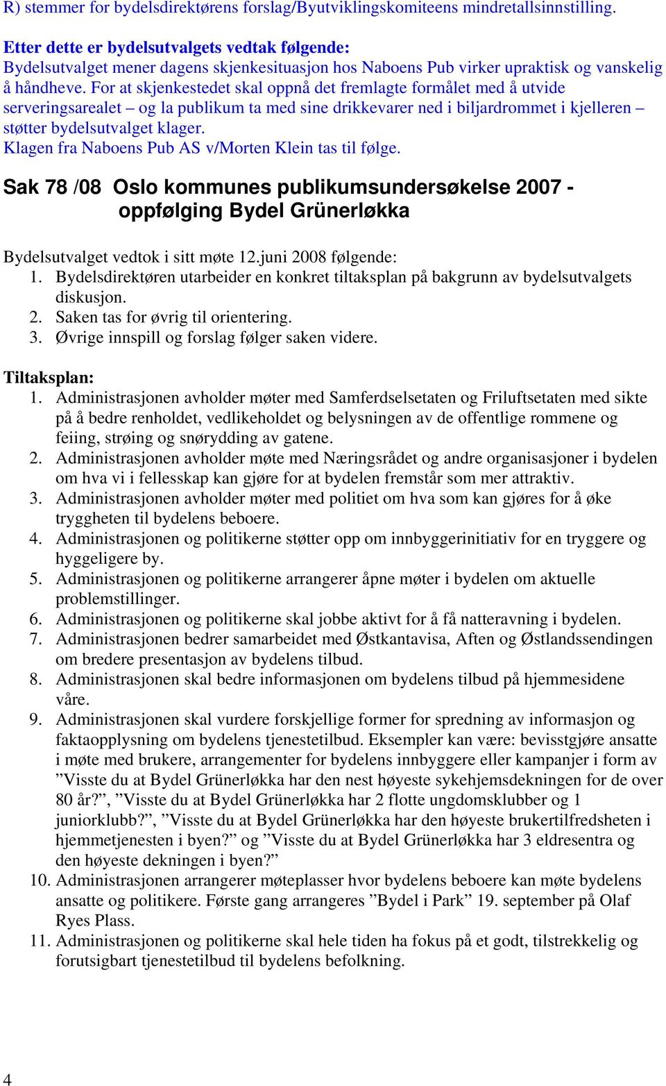 For at skjenkestedet skal oppnå det fremlagte formålet med å utvide serveringsarealet og la publikum ta med sine drikkevarer ned i biljardrommet i kjelleren støtter bydelsutvalget klager.