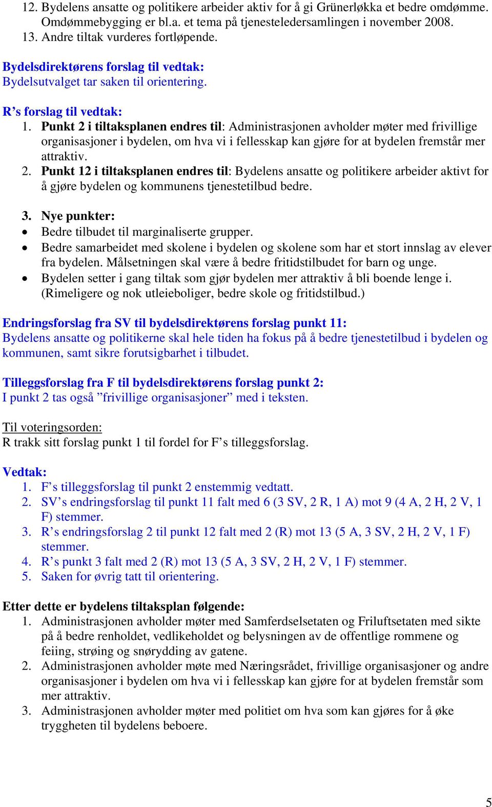 Punkt 2 i tiltaksplanen endres til: Administrasjonen avholder møter med frivillige organisasjoner i bydelen, om hva vi i fellesskap kan gjøre for at bydelen fremstår mer attraktiv. 2. Punkt 12 i tiltaksplanen endres til: Bydelens ansatte og politikere arbeider aktivt for å gjøre bydelen og kommunens tjenestetilbud bedre.