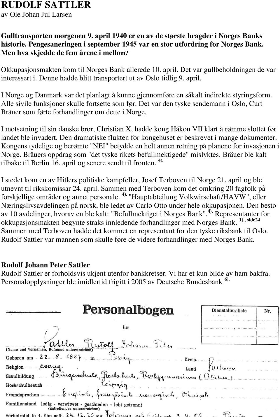 Det var gullbeholdningen de var interessert i. Denne hadde blitt transportert ut av Oslo tidlig 9. april. I Norge og Danmark var det planlagt å kunne gjennomføre en såkalt indirekte styringsform.