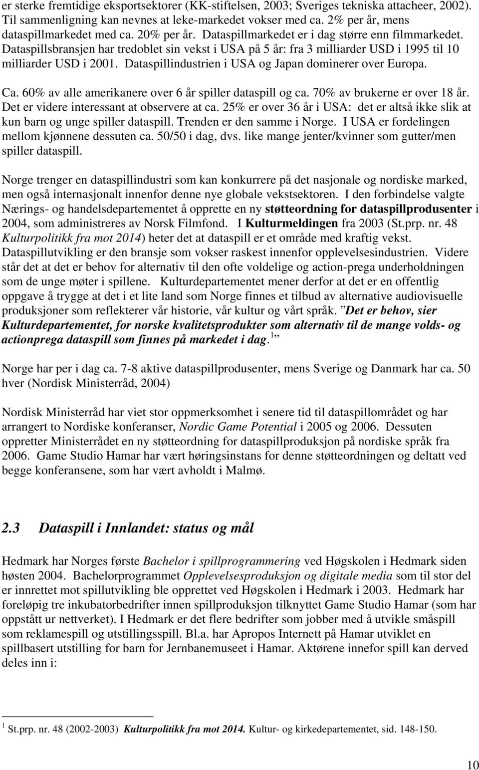 Dataspillindustrien i USA og Japan dominerer over Europa. Ca. 60% av alle amerikanere over 6 år spiller dataspill og ca. 70% av brukerne er over 18 år. Det er videre interessant at observere at ca.