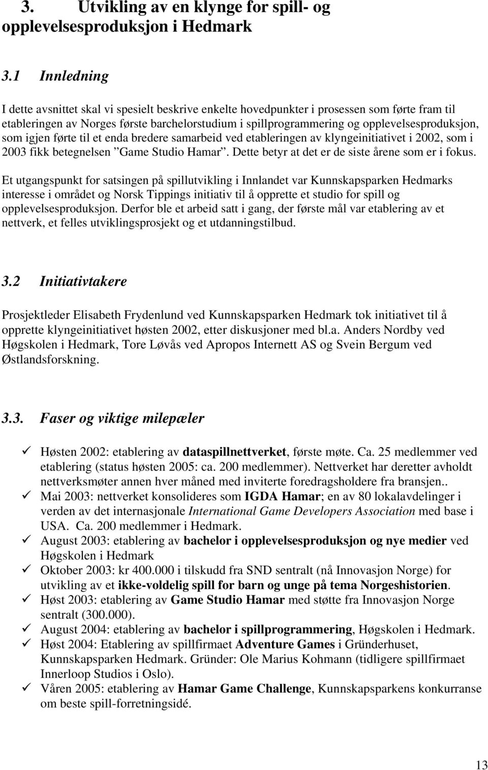 opplevelsesproduksjon, som igjen førte til et enda bredere samarbeid ved etableringen av klyngeinitiativet i 2002, som i 2003 fikk betegnelsen Game Studio Hamar.