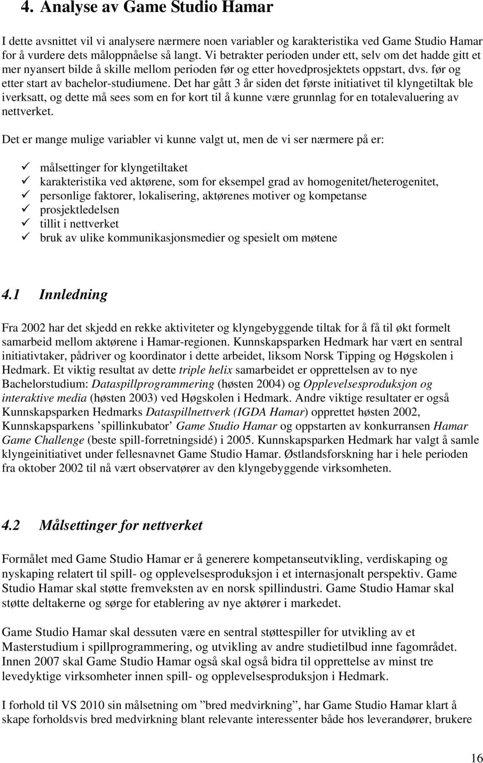 Det har gått 3 år siden det første initiativet til klyngetiltak ble iverksatt, og dette må sees som en for kort til å kunne være grunnlag for en totalevaluering av nettverket.