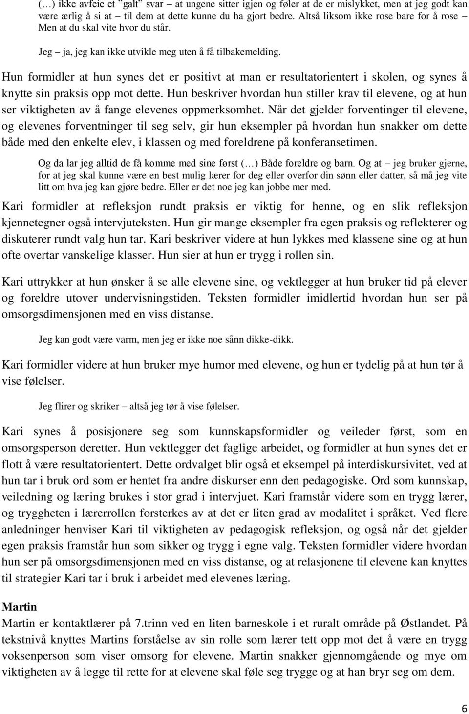 Hun formidler at hun synes det er positivt at man er resultatorientert i skolen, og synes å knytte sin praksis opp mot dette.