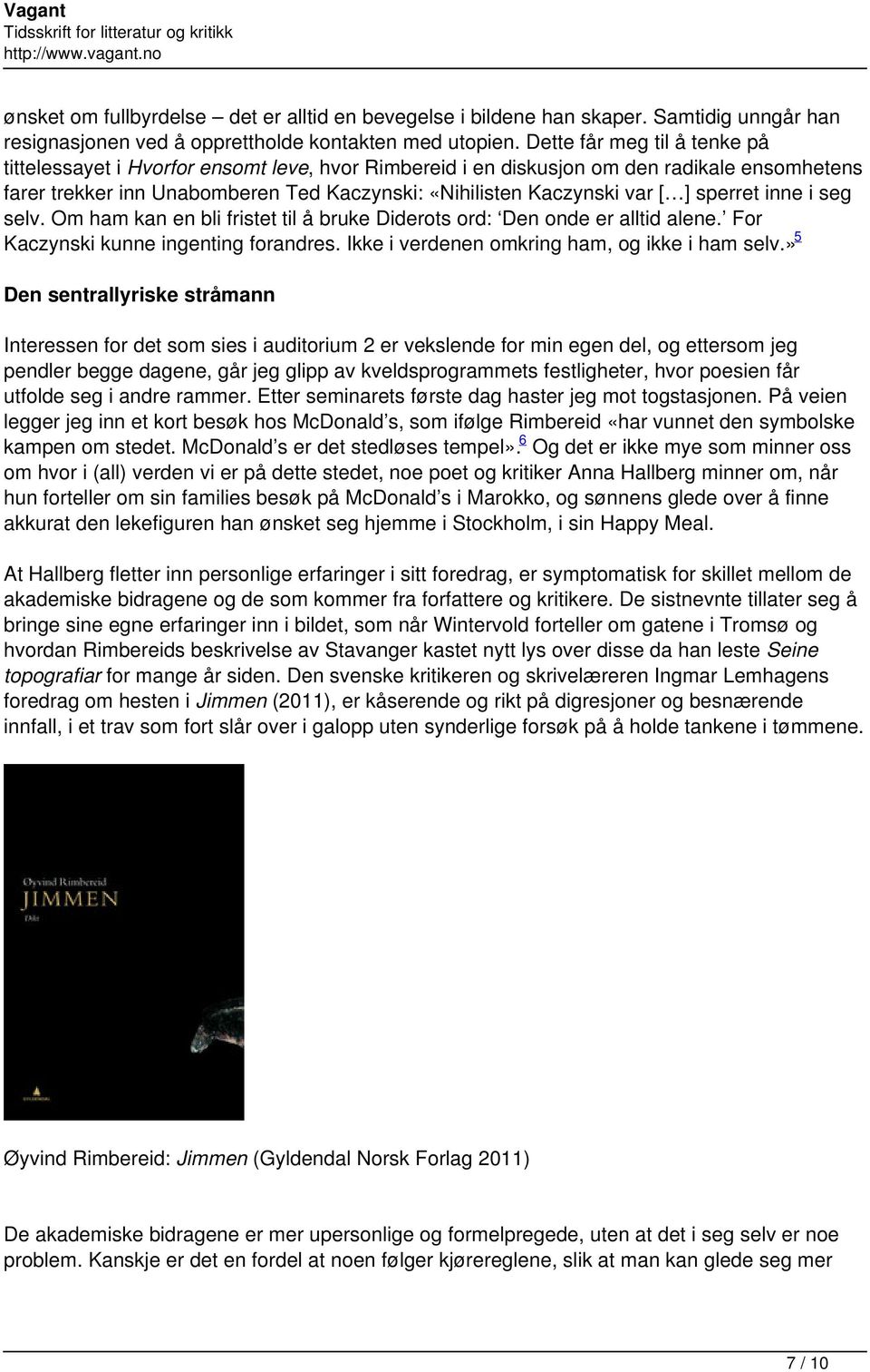 sperret inne i seg selv. Om ham kan en bli fristet til å bruke Diderots ord: Den onde er alltid alene. For Kaczynski kunne ingenting forandres. Ikke i verdenen omkring ham, og ikke i ham selv.