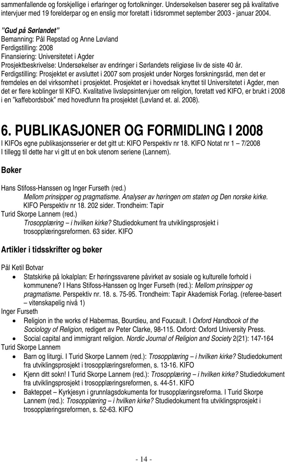 Gud på Sørlandet Bemanning: Pål Repstad og Anne Løvland Ferdigstilling: 2008 Finansiering: Universitetet i Agder Prosjektbeskrivelse: Undersøkelser av endringer i Sørlandets religiøse liv de siste 40