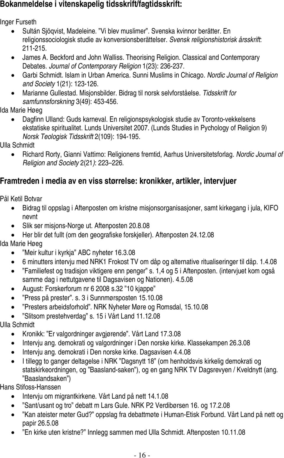 Garbi Schmidt. Islam in Urban America. Sunni Muslims in Chicago. Nordic Journal of Religion and Society 1(21): 123-126. Marianne Gullestad. Misjonsbilder. Bidrag til norsk selvforståelse.