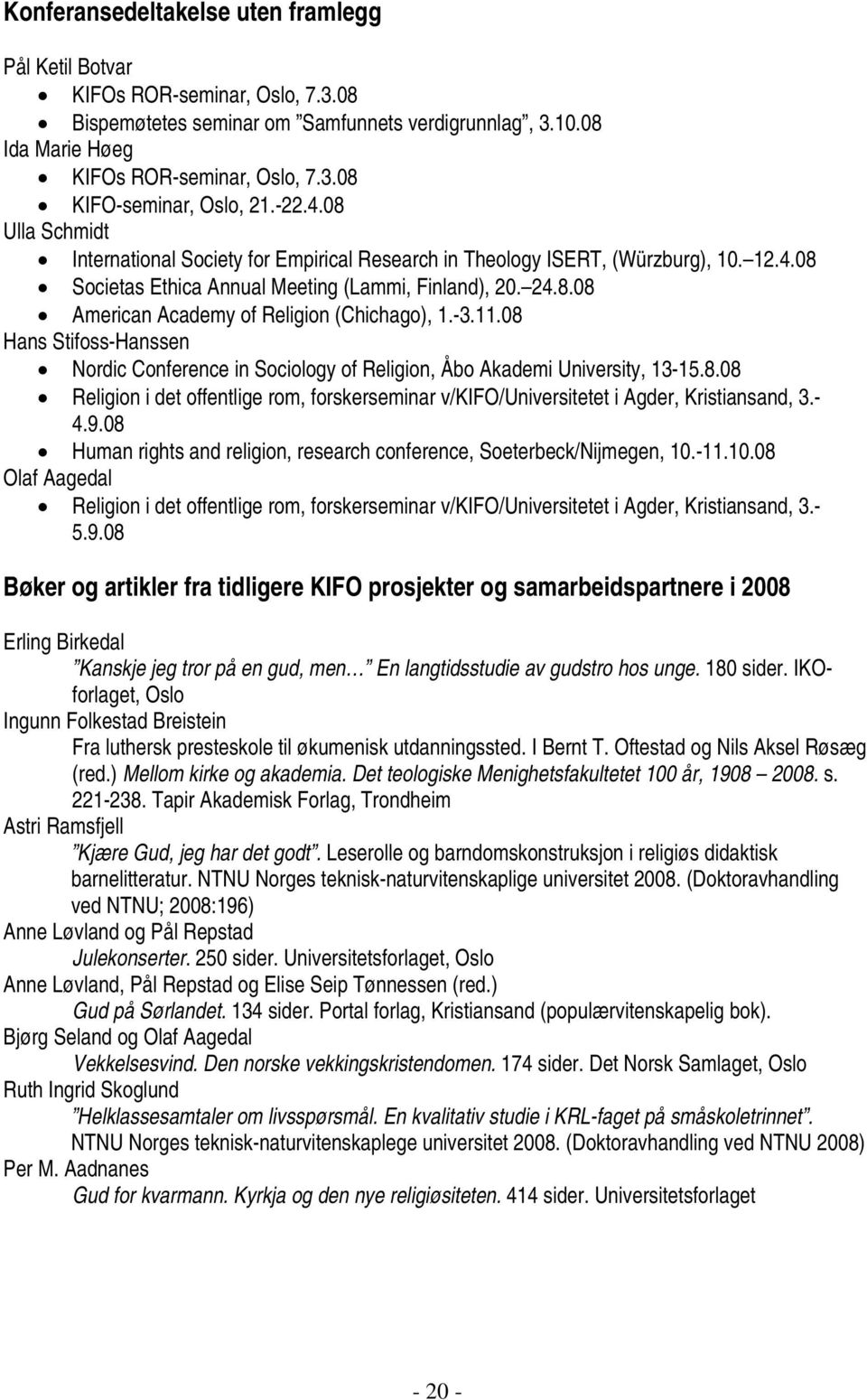 -3.11.08 Hans Stifoss-Hanssen Nordic Conference in Sociology of Religion, Åbo Akademi University, 13-15.8.08 Religion i det offentlige rom, forskerseminar v/kifo/universitetet i Agder, Kristiansand, 3.