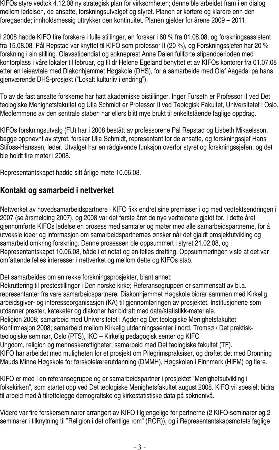 I 2008 hadde KIFO fire forskere i fulle stillinger, en forsker i 60 % fra 01.08.08, og forskningsassistent fra 15.08.08. Pål Repstad var knyttet til KIFO som professor II (20 %), og Forskningssjefen har 20 % forskning i sin stilling.