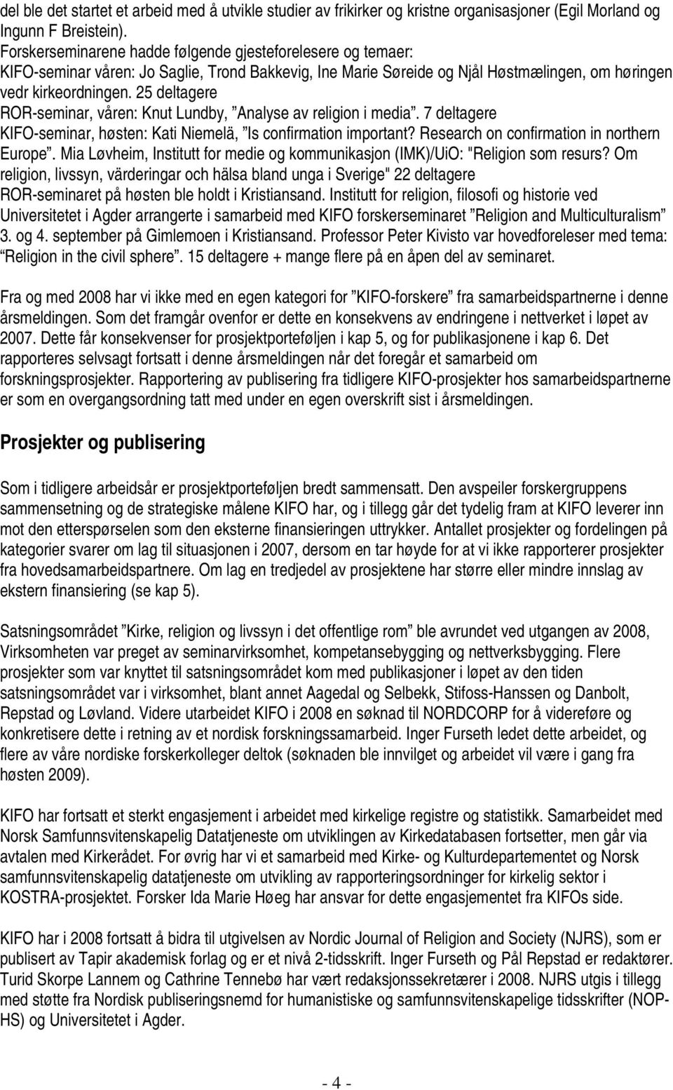 25 deltagere ROR-seminar, våren: Knut Lundby, Analyse av religion i media. 7 deltagere KIFO-seminar, høsten: Kati Niemelä, Is confirmation important? Research on confirmation in northern Europe.