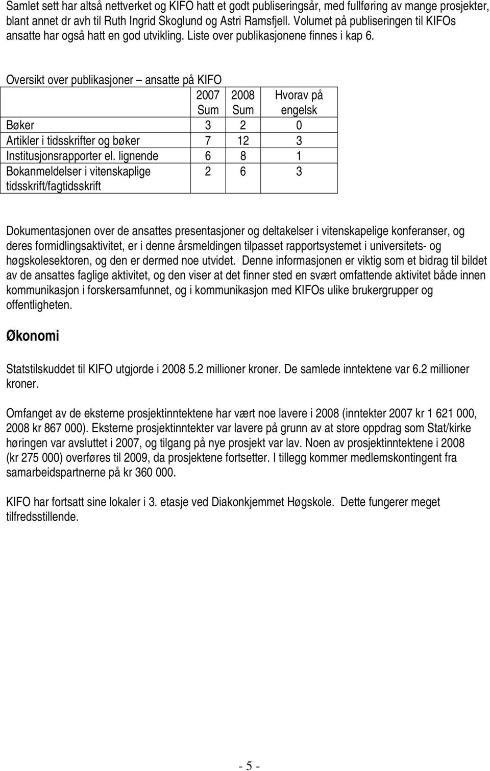 Oversikt over publikasjoner ansatte på KIFO 2007 Sum 2008 Sum Bøker 3 2 0 Artikler i tidsskrifter og bøker 7 12 3 Institusjonsrapporter el.