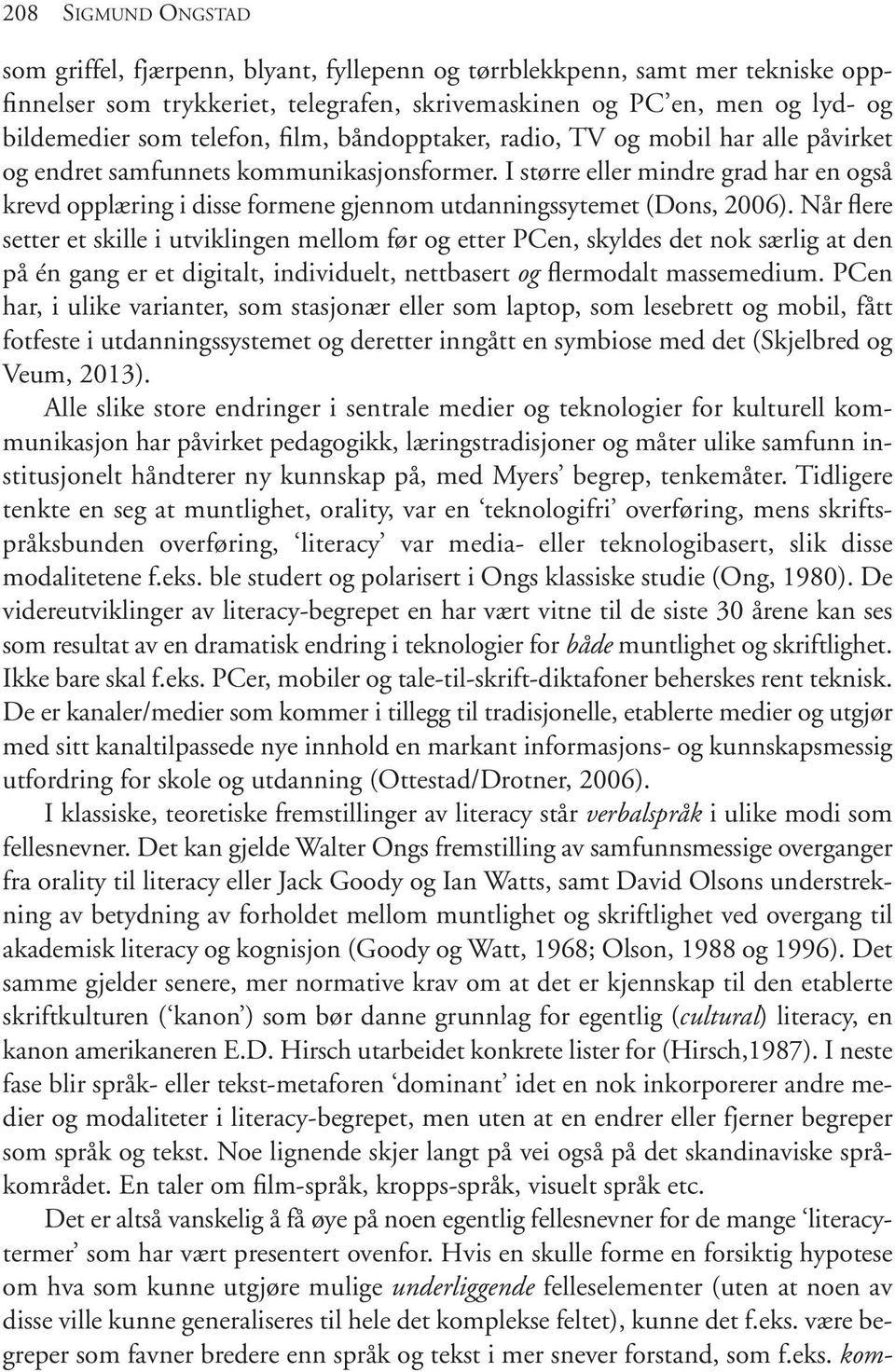 I større eller mindre grad har en også krevd opplæring i disse formene gjennom utdanningssytemet (Dons, 2006).