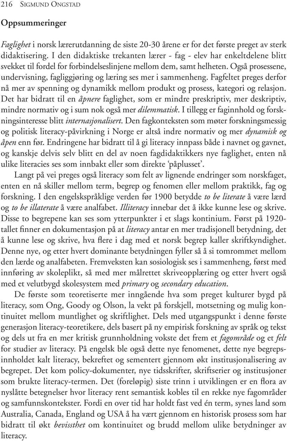 Også prosessene, undervisning, fagliggjøring og læring ses mer i sammenheng. Fagfeltet preges derfor nå mer av spenning og dynamikk mellom produkt og prosess, kategori og relasjon.