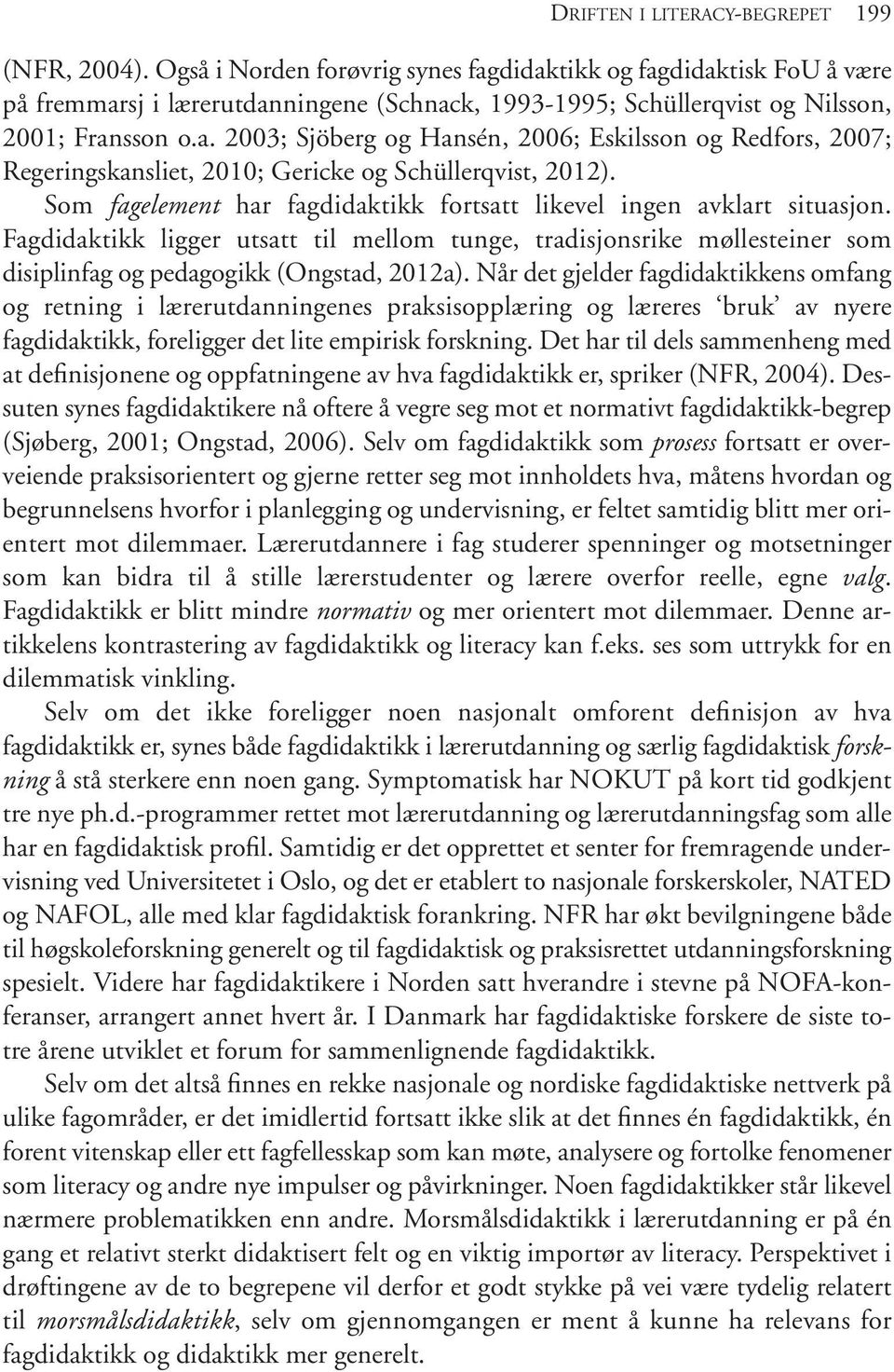 Som fagelement har fagdidaktikk fortsatt likevel ingen avklart situasjon. Fagdidaktikk ligger utsatt til mellom tunge, tradisjonsrike møllesteiner som disiplinfag og pedagogikk (Ongstad, 2012a).