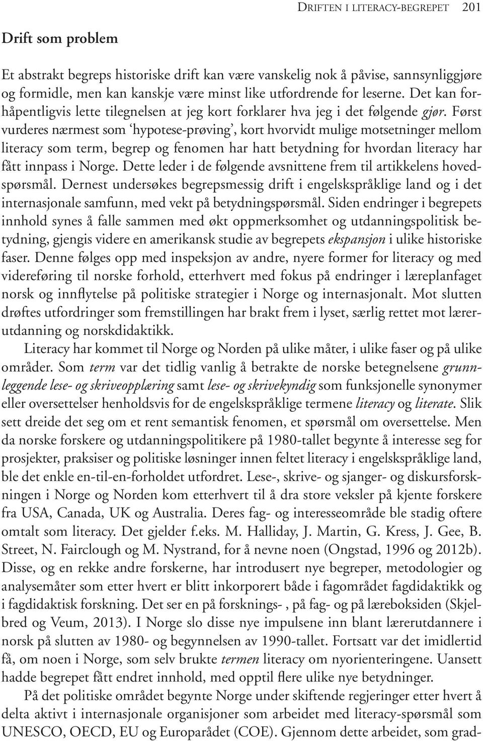 Først vurderes nærmest som hypotese-prøving, kort hvorvidt mulige motsetninger mellom literacy som term, begrep og fenomen har hatt betydning for hvordan literacy har fått innpass i Norge.