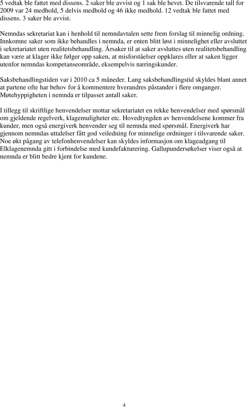 Innkomne saker som ikke behandles i nemnda, er enten blitt løst i minnelighet eller avsluttet i sekretariatet uten realitetsbehandling.