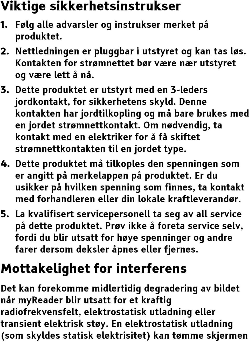 Denne kontakten har jordtilkopling og må bare brukes med en jordet strømnettkontakt. Om nødvendig, ta kontakt med en elektriker for å få skiftet strømnettkontakten til en jordet type. 4.