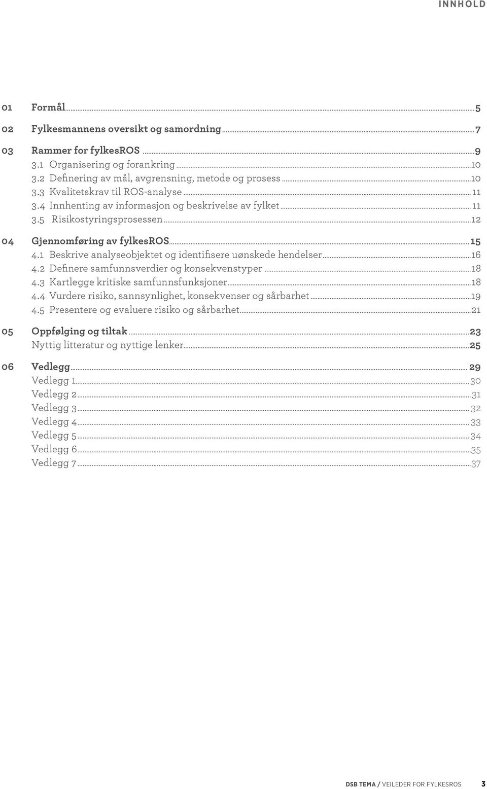 1 Beskrive analyse objektet og identifisere uønskede hendelser...16 4.2 Definere samfunns verdier og konsekvenstyper...18 4.3 Kartlegge kritiske samfunnsfunksjoner...18 4.4 Vurdere risiko, sannsynlighet, konsekvenser og sårbarhet.