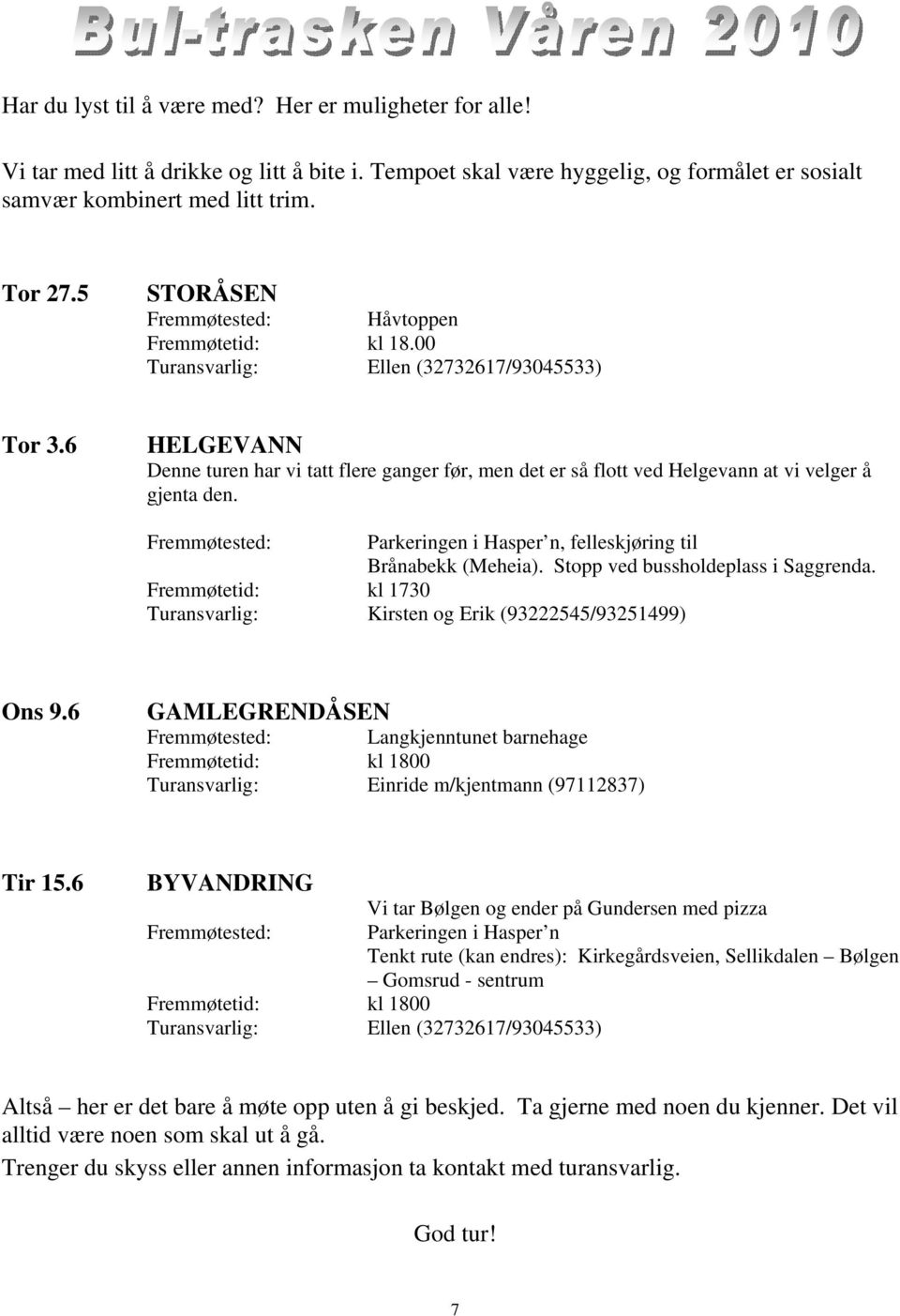 6 HELGEVANN Denne turen har vi tatt flere ganger før, men det er så flott ved Helgevann at vi velger å gjenta den. Fremmøtested: Parkeringen i Hasper n, felleskjøring til Brånabekk (Meheia).