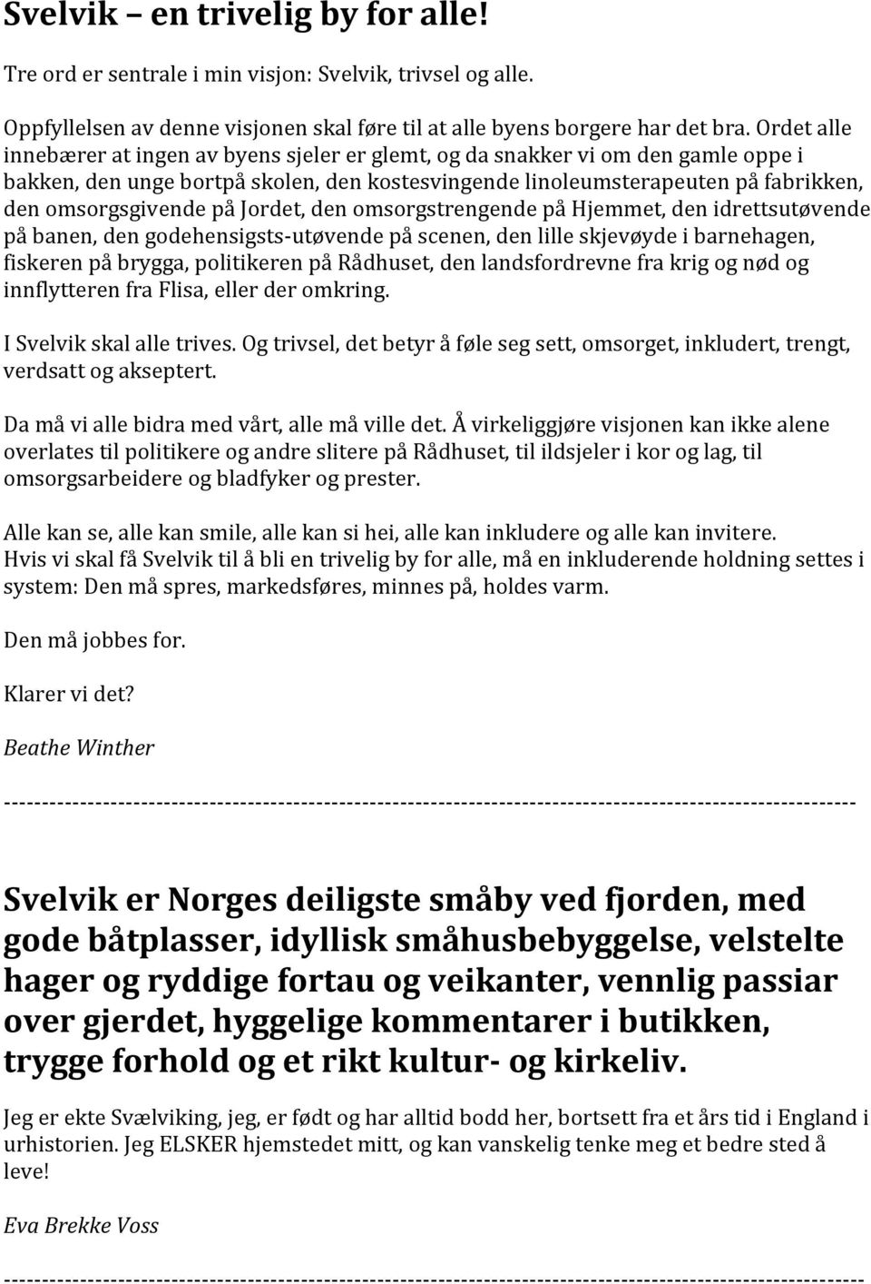 Jordet, den omsorgstrengende på Hjemmet, den idrettsutøvende på banen, den godehensigsts-utøvende på scenen, den lille skjevøyde i barnehagen, fiskeren på brygga, politikeren på Rådhuset, den