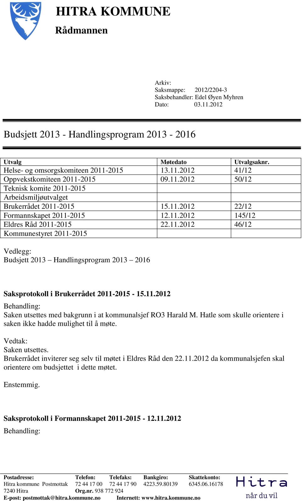 11.2012 145/12 Eldres Råd 2011-2015 22.11.2012 46/12 Kommunestyret 2011-2015 Vedlegg: Budsjett 2013 Handlingsprogram 2013 2016 Saksprotokoll i Brukerrådet 2011-2015 - 15.11.2012 Saken utsettes med bakgrunn i at kommunalsjef RO3 Harald M.