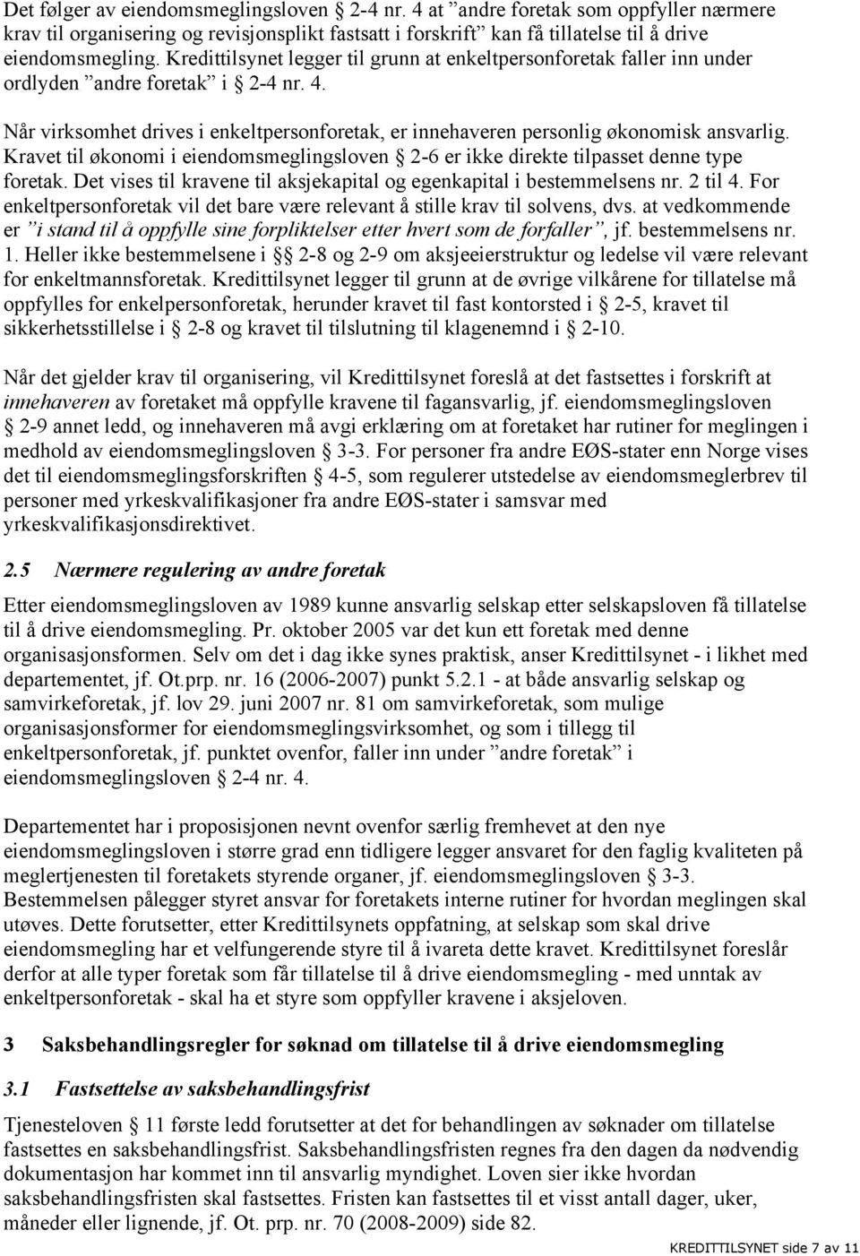 Kravet til økonomi i eiendomsmeglingsloven 2-6 er ikke direkte tilpasset denne type foretak. Det vises til kravene til aksjekapital og egenkapital i bestemmelsens nr. 2 til 4.