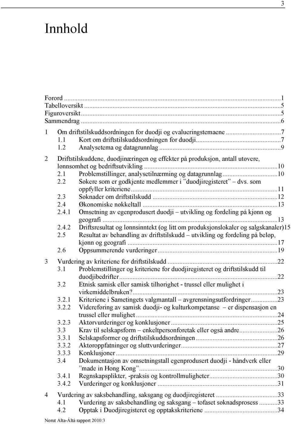 som oppfyller kriteriene...11 2.3 Søknader om driftstilskudd...12 2.4 Økonomiske nøkkeltall...13 2.4.1 Omsetning av egenprodusert duodji utvikling og fordeling på kjønn og geografi...13 2.4.2 Driftsresultat og lønnsinntekt (og litt om produksjonslokaler og salgskanaler)15 2.