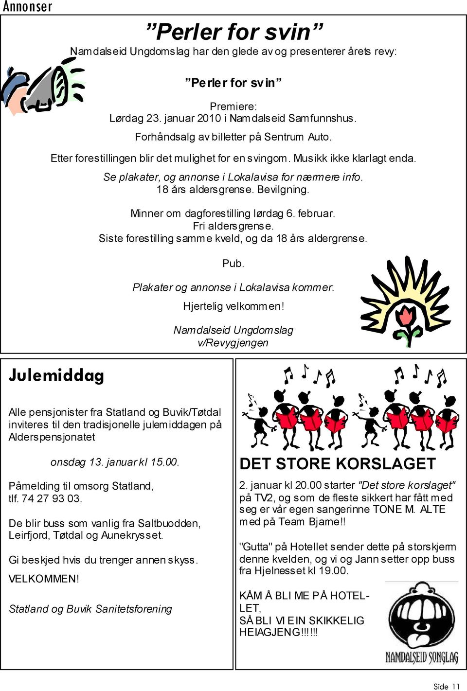 18 års aldersgrense. Bevilgning. Minner om dagforestilling lørdag 6. februar. Fri aldersgrense. Siste forestilling samme kveld, og da 18 års aldergrense. Pub. Plakater og annonse i Lokalavisa kommer.