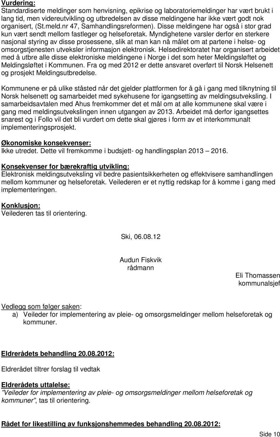 Myndighetene varsler derfor en sterkere nasjonal styring av disse prosessene, slik at man kan nå målet om at partene i helse- og omsorgstjenesten utveksler informasjon elektronisk.