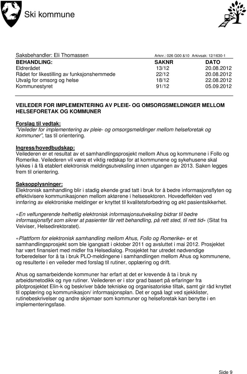 2012 VEILEDER FOR IMPLEMENTERING AV PLEIE- OG OMSORGSMELDINGER MELLOM HELSEFORETAK OG KOMMUNER Forslag til vedtak: Veileder for implementering av pleie- og omsorgsmeldinger mellom helseforetak og