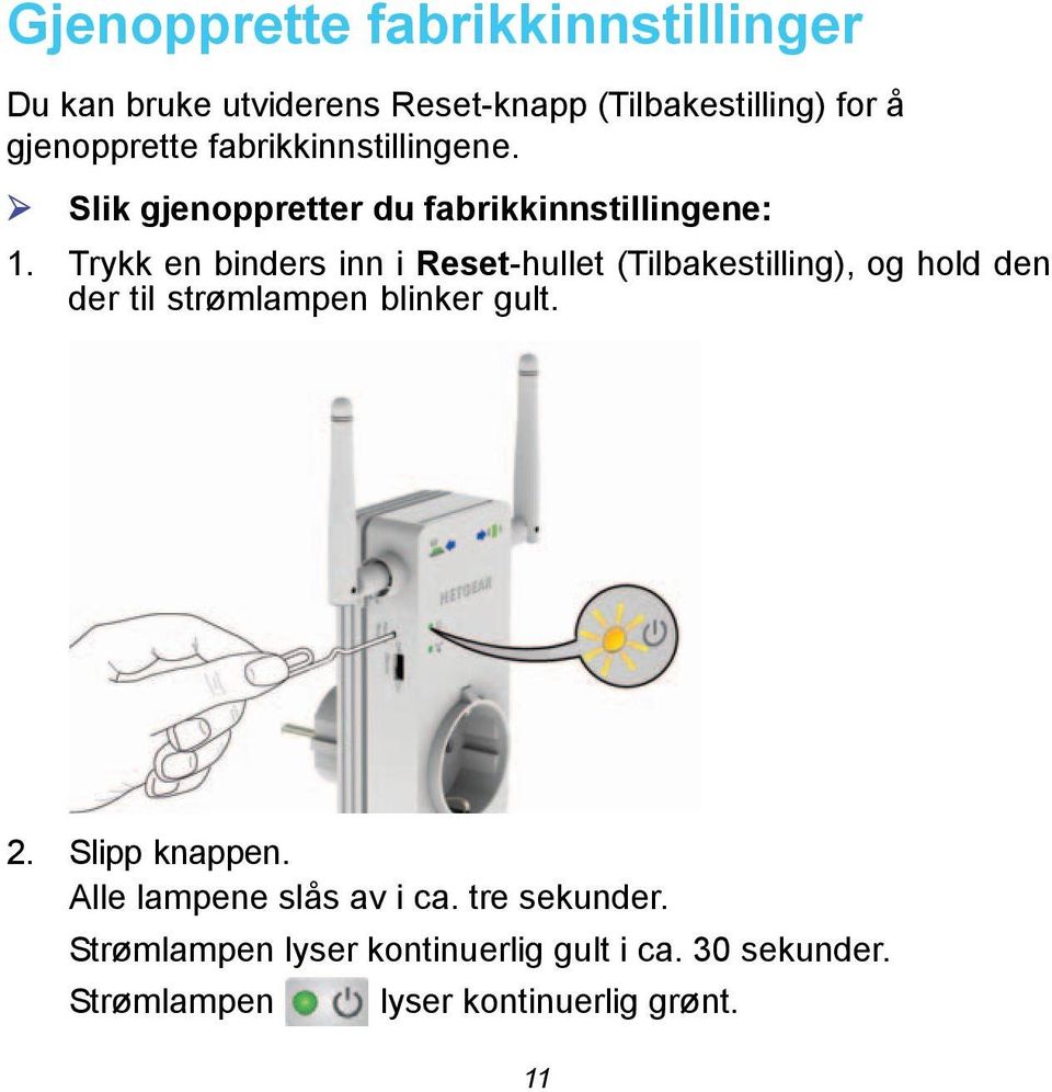 Trykk en binders inn i Reset-hullet (Tilbakestilling), og hold den der til strømlampen blinker gult. 2.