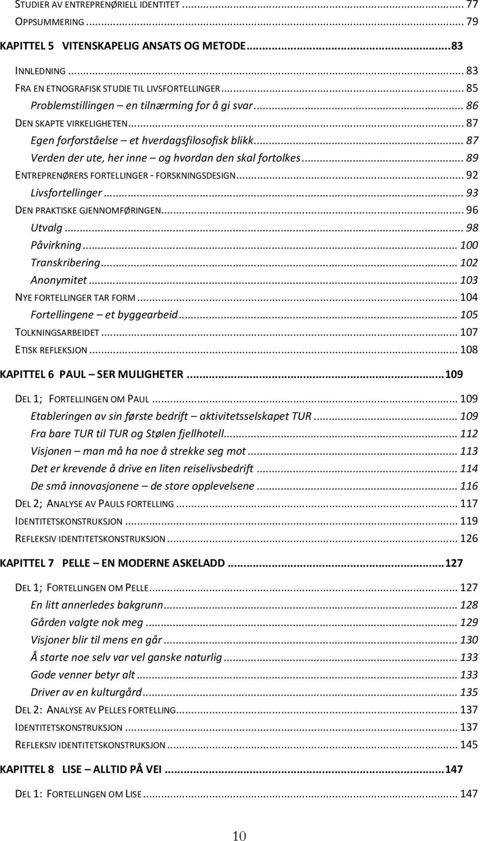 .. 89 ENTREPRENØRERS FORTELLINGER - FORSKNINGSDESIGN... 92 Livsfortellinger... 93 DEN PRAKTISKE GJENNOMFØRINGEN... 96 Utvalg... 98 Påvirkning... 100 Transkribering... 102 Anonymitet.