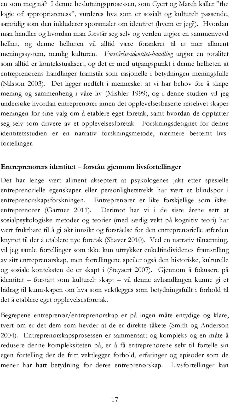 jeg?). Hvordan man handler og hvordan man forstår seg selv og verden utgjør en sammenvevd helhet, og denne helheten vil alltid være forankret til et mer allment meningssystem, nemlig kulturen.