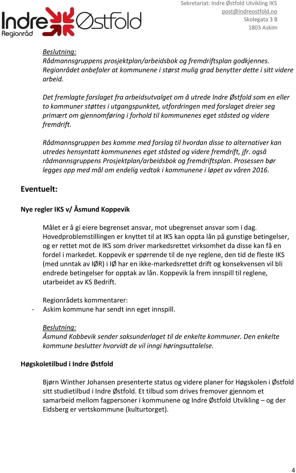 kommunenes eget ståsted og videre fremdrift. Rådmannsgruppen bes komme med forslag til hvordan disse to alternativer kan utredes hensyntatt kommunenes eget ståsted og videre fremdrift, jfr.