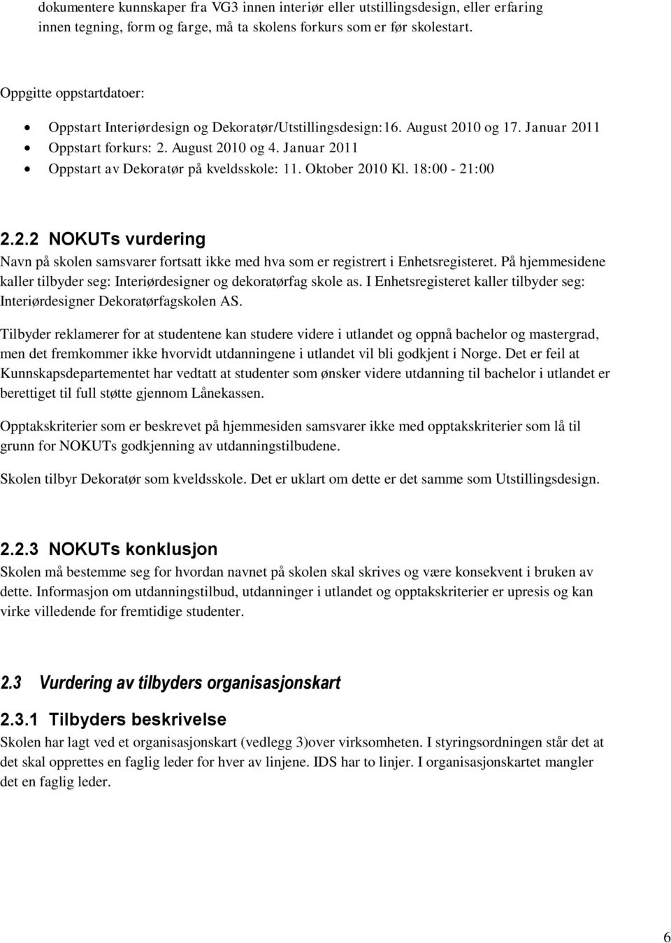 Januar 2011 Oppstart av Dekoratør på kveldsskole: 11. Oktober 2010 Kl. 18:00-21:00 2.2.2 NOKUTs vurdering Navn på skolen samsvarer fortsatt ikke med hva som er registrert i Enhetsregisteret.