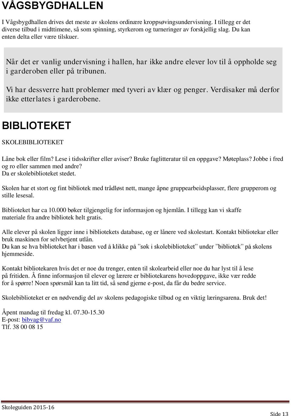 Når det er vanlig undervisning i hallen, har ikke andre elever lov til å oppholde seg i garderoben eller på tribunen. Vi har dessverre hatt problemer med tyveri av klær og penger.