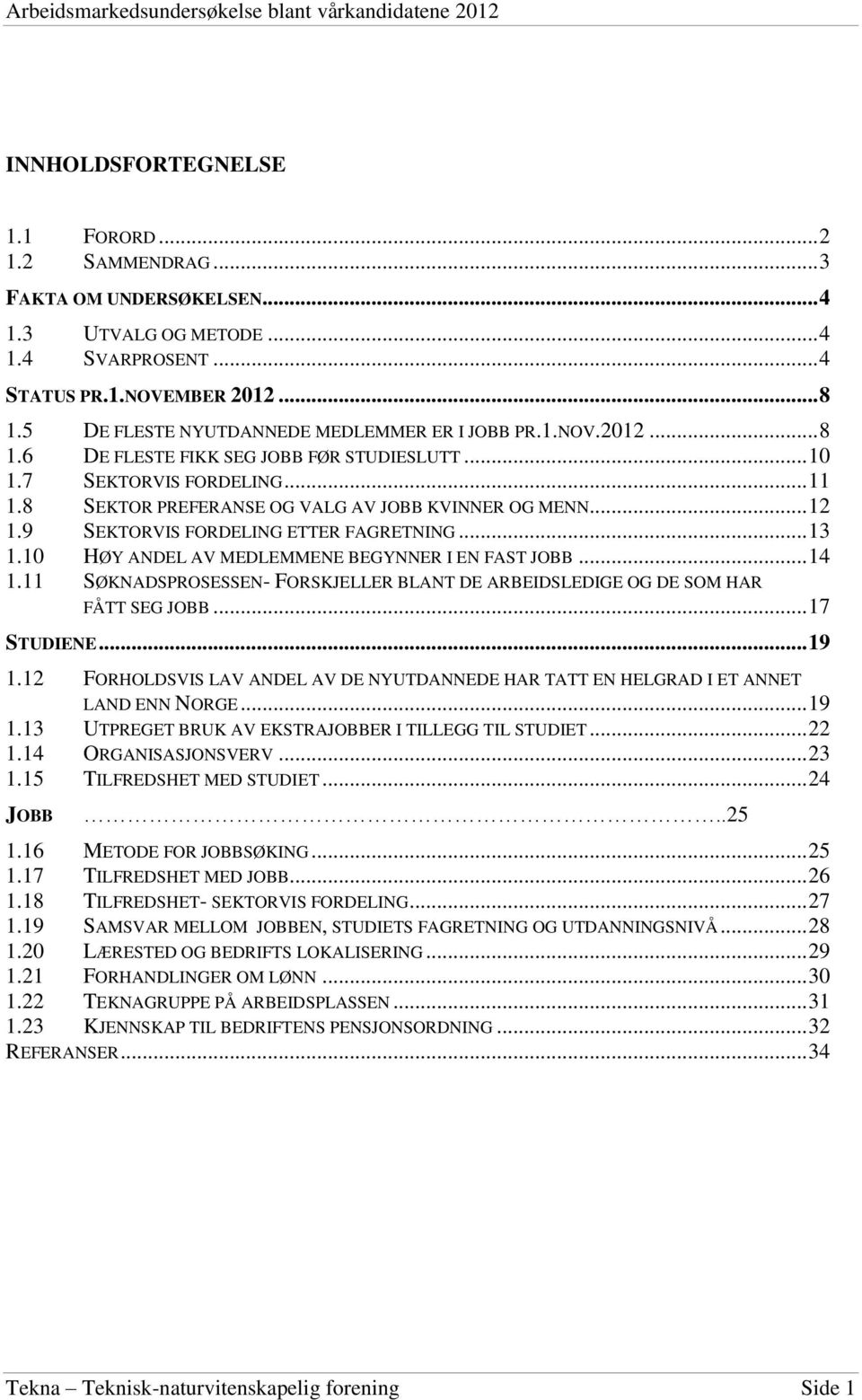 .. 12 1.9 SEKTORVIS FORDELING ETTER FAGRETNING... 13 1.10 HØY ANDEL AV MEDLEMMENE BEGYNNER I EN FAST JOBB... 14 1.11 SØKNADSPROSESSEN- FORSKJELLER BLANT DE ARBEIDSLEDIGE OG DE SOM HAR FÅTT SEG JOBB.