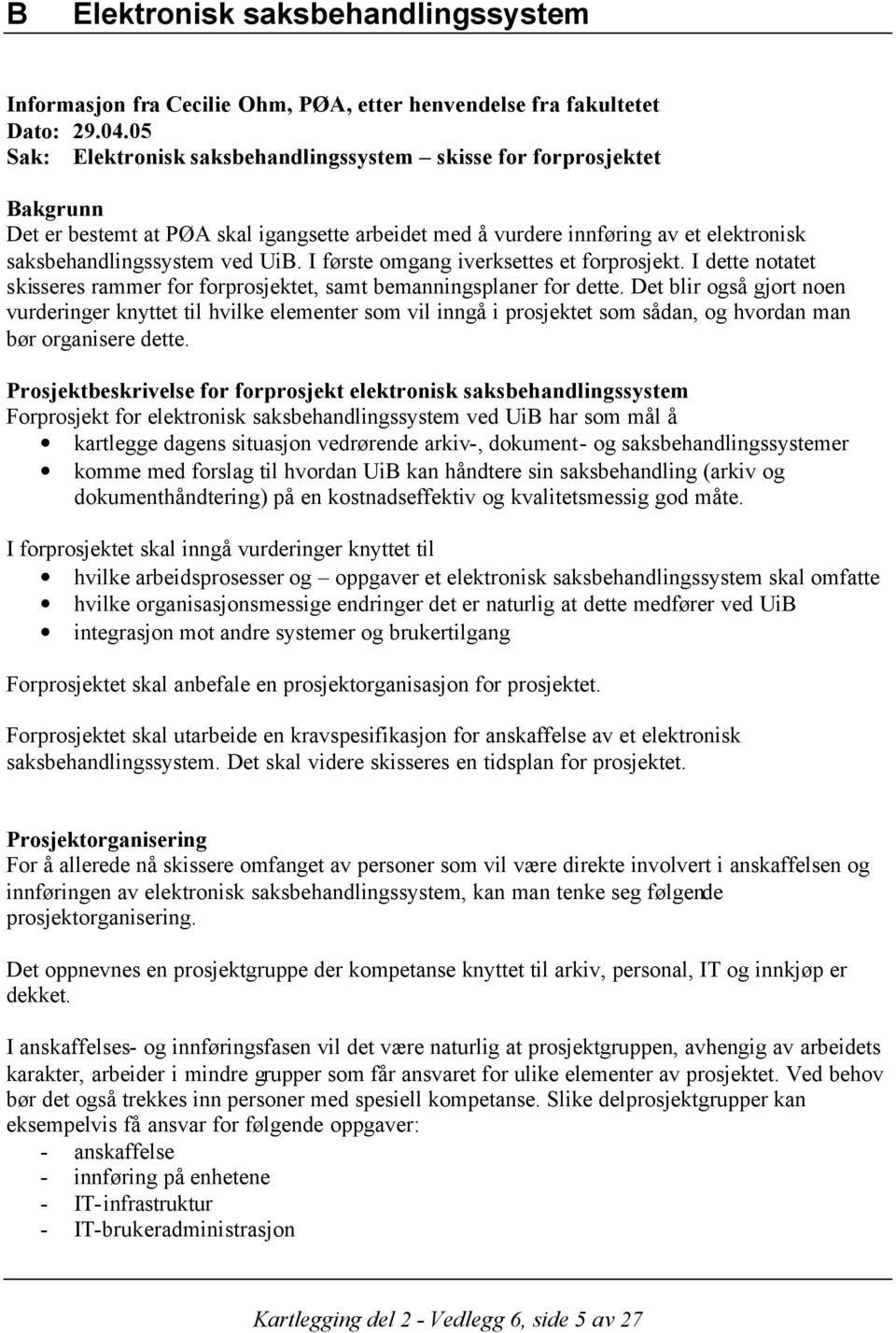 I første omgang iverksettes et forprosjekt. I dette notatet skisseres rammer for forprosjektet, samt bemanningsplaner for dette.