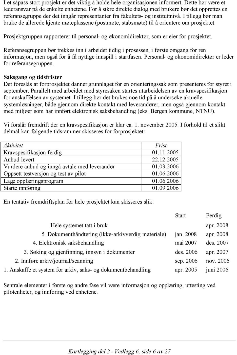 I tillegg bør man bruke de allerede kjente møteplassene (postmøte, stabsmøte) til å orientere om prosjektet. Prosjektgruppen rapporterer til personal- og økonomidirektør, som er eier for prosjektet.