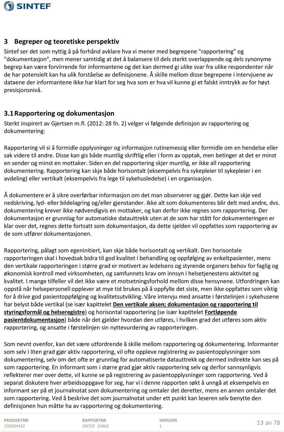 Å skille mellom disse begrepene i intervjuene av dataene der informantene ikke har klart for seg hva som er hva vil kunne gi et falskt inntrykk av for høyt presisjonsnivå. 3.