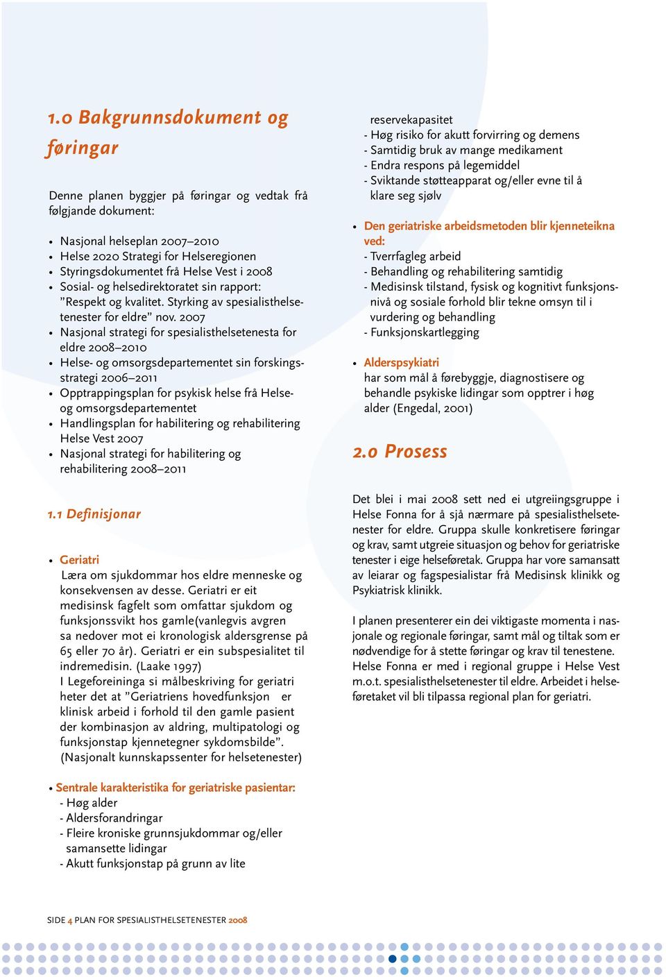 2007 Nasjonal strategi for spesialisthelsetenesta for eldre 2008 2010 Helse- og omsorgsdepartementet sin forskingsstrategi 2006 2011 Opptrappingsplan for psykisk helse frå Helseog