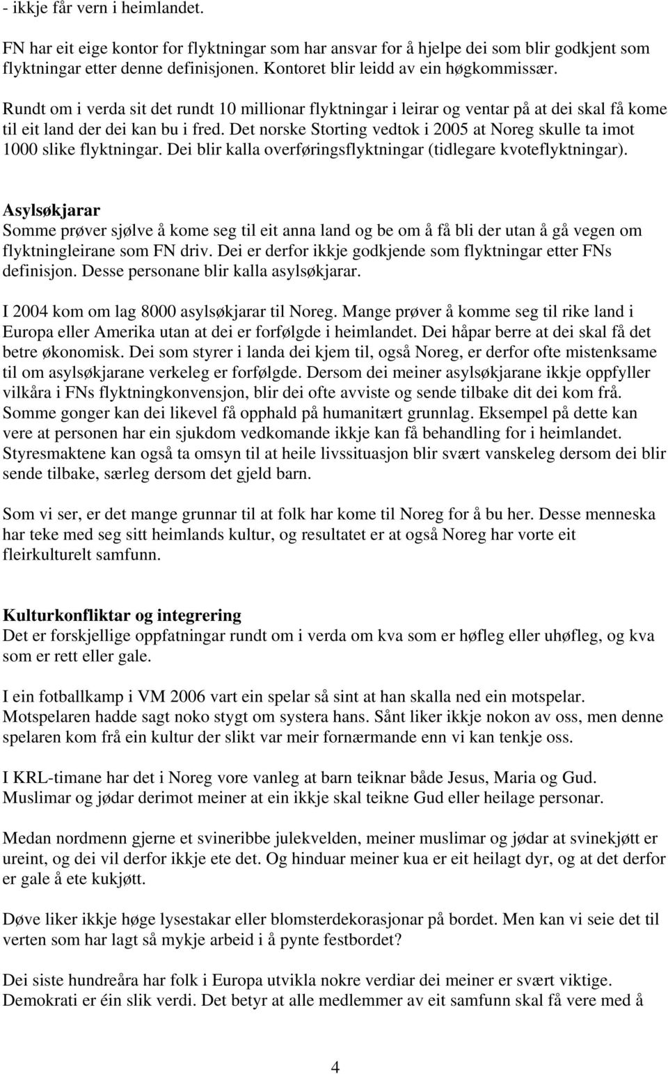 Det norske Storting vedtok i 2005 at Noreg skulle ta imot 1000 slike flyktningar. Dei blir kalla overføringsflyktningar (tidlegare kvoteflyktningar).