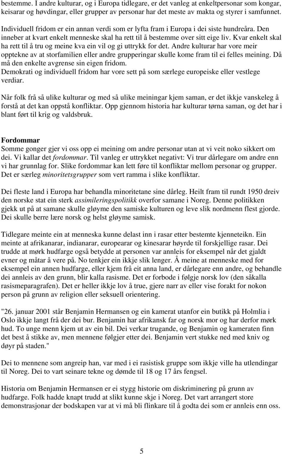 Kvar enkelt skal ha rett til å tru og meine kva ein vil og gi uttrykk for det. Andre kulturar har vore meir opptekne av at storfamilien eller andre grupperingar skulle kome fram til ei felles meining.