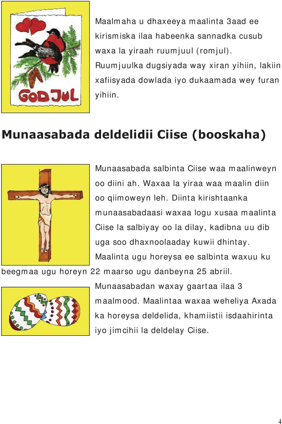 Munaasabada deldelidii Ciise (booskaha) Munaasabada salbinta Ciise waa maalinweyn oo diini ah. Waxaa la yiraa waa maalin diin oo qiimoweyn leh.