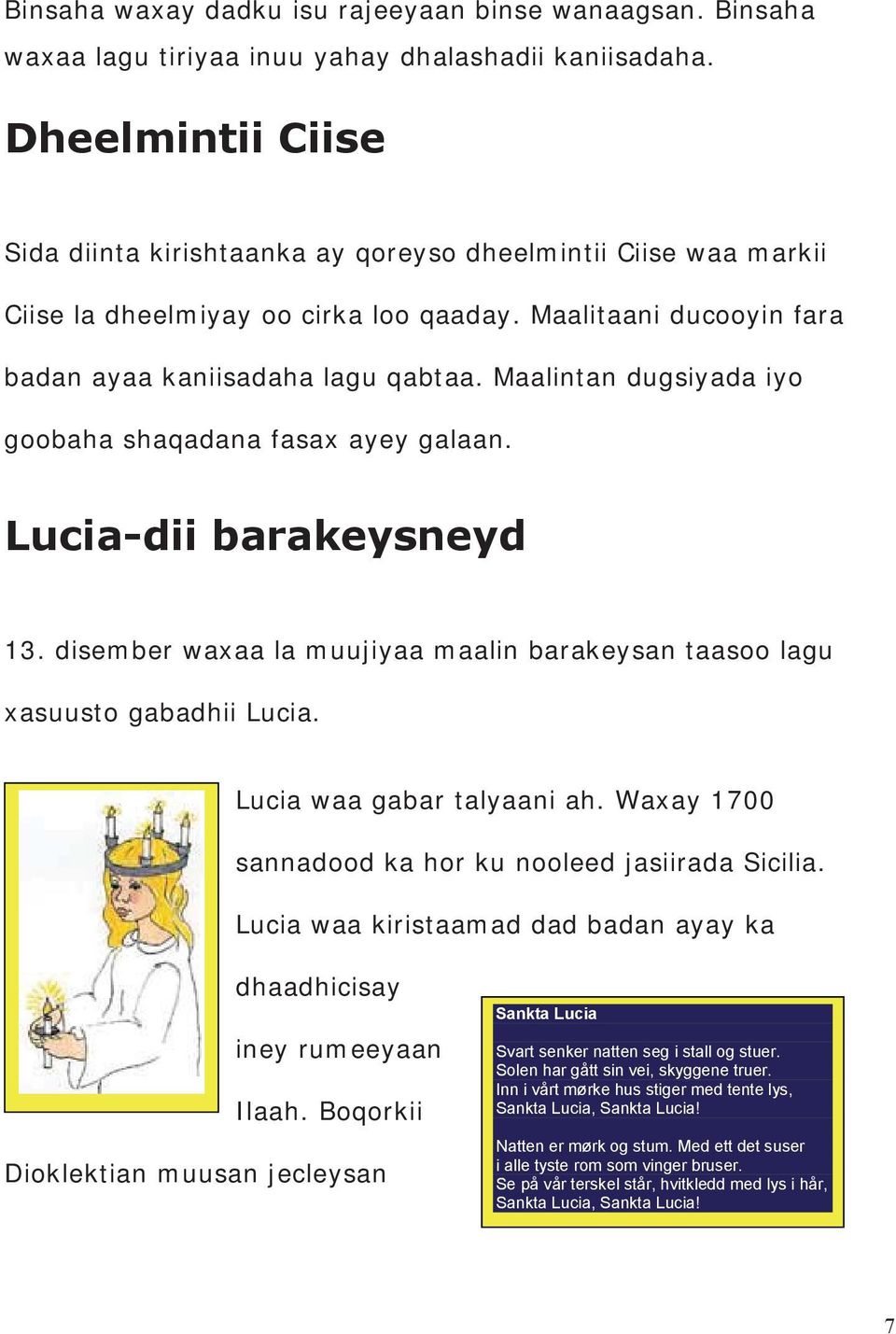 Maalintan dugsiyada iyo goobaha shaqadana fasax ayey galaan. Lucia-dii barakeysneyd 13. disember waxaa la muujiyaa maalin barakeysan taasoo lagu xasuusto gabadhii Lucia. Lucia waa gabar talyaani ah.