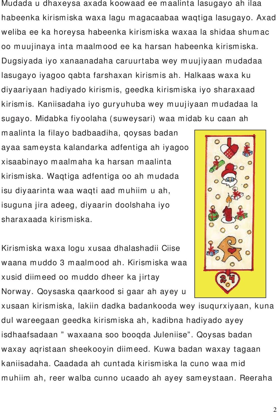 Dugsiyada iyo xanaanadaha caruurtaba wey muujiyaan mudadaa lasugayo iyagoo qabta farshaxan kirismis ah. Halkaas waxa ku diyaariyaan hadiyado kirismis, geedka kirismiska iyo sharaxaad kirismis.