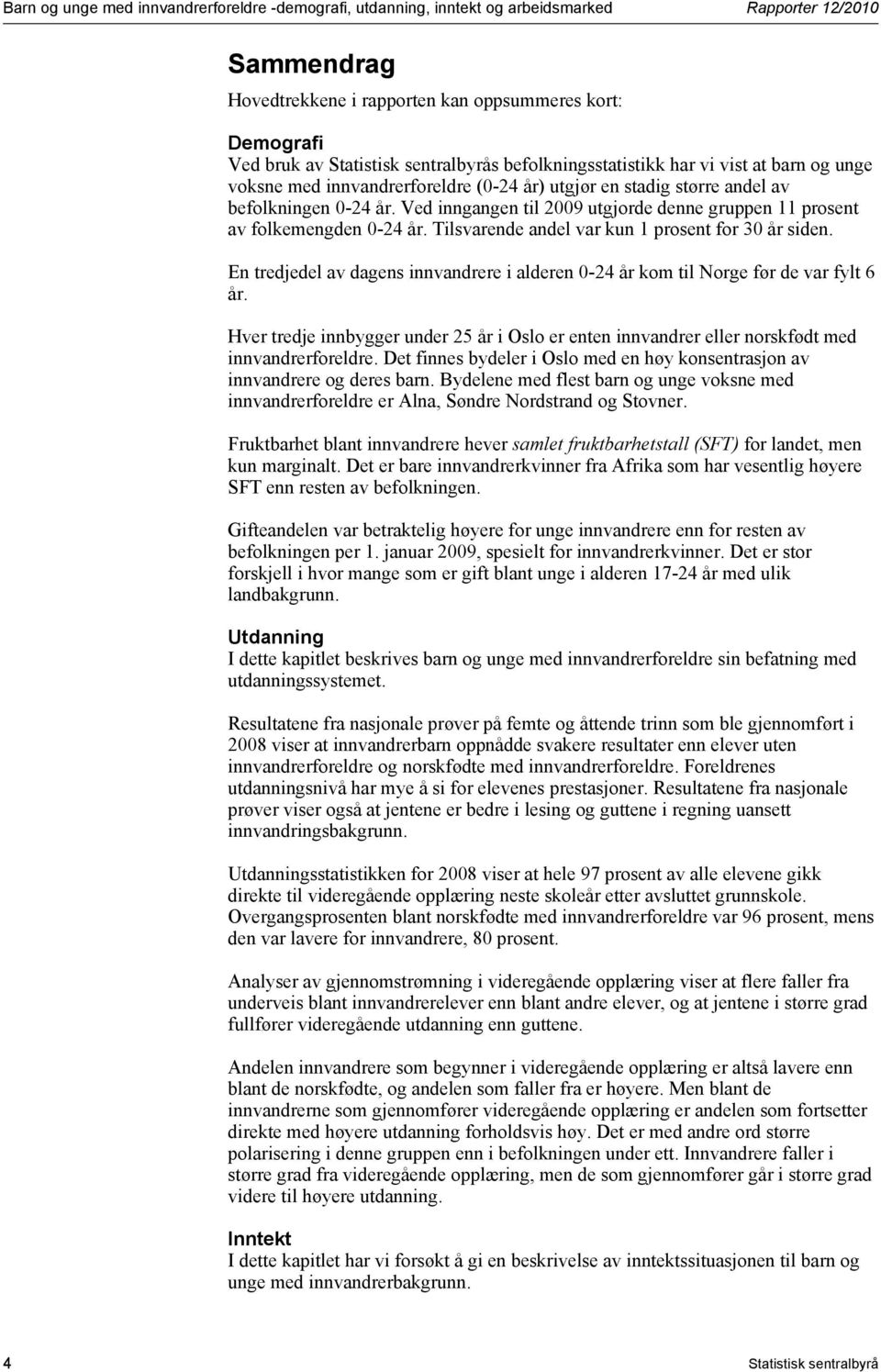 Ved inngangen til 2009 utgjorde denne gruppen 11 prosent av folkemengden 0-24 år. Tilsvarende andel var kun 1 prosent for 30 år siden.