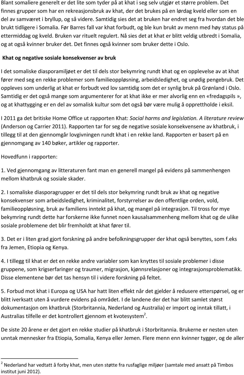 Samtidig sies det at bruken har endret seg fra hvordan det ble brukt tidligere i Somalia. Før Barres fall var khat forbudt, og ble kun brukt av menn med høy status på ettermiddag og kveld.