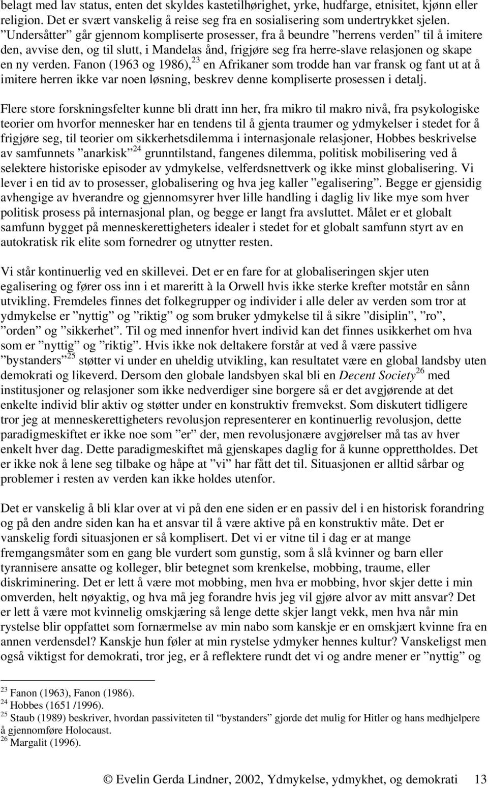 Fanon (1963 og 1986), 23 en Afrikaner som trodde han var fransk og fant ut at å imitere herren ikke var noen løsning, beskrev denne kompliserte prosessen i detalj.