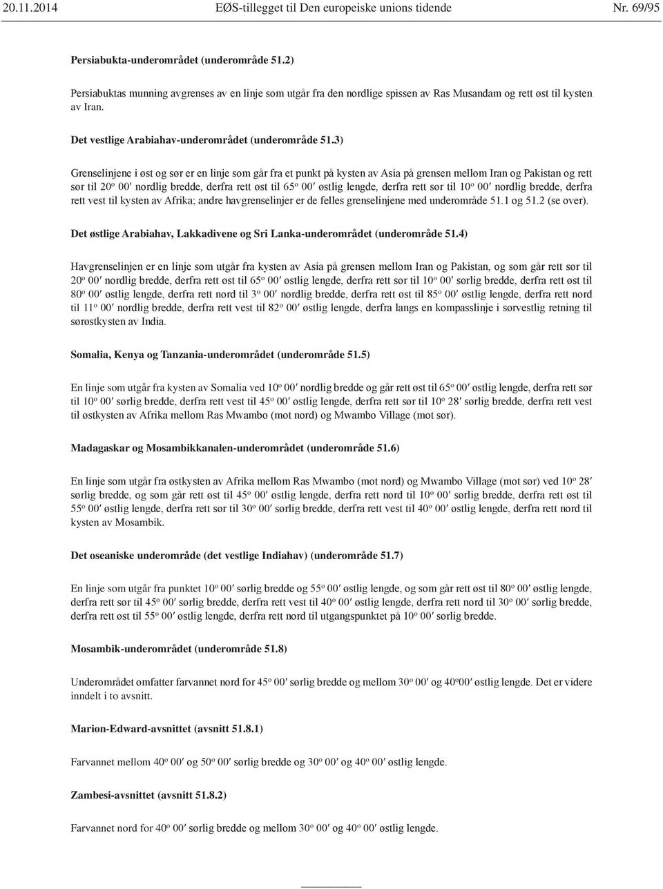 5) En linje som utgår fra kysten av Somalia ved 10 o o til 10 o o o Madagaskar og Mosambikkanalen-underområdet (underområde 51.6) o o o 55 o o o kysten av Mosambik.